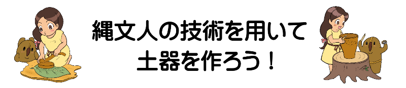 縄文人の技術を用いて土器を作ろう