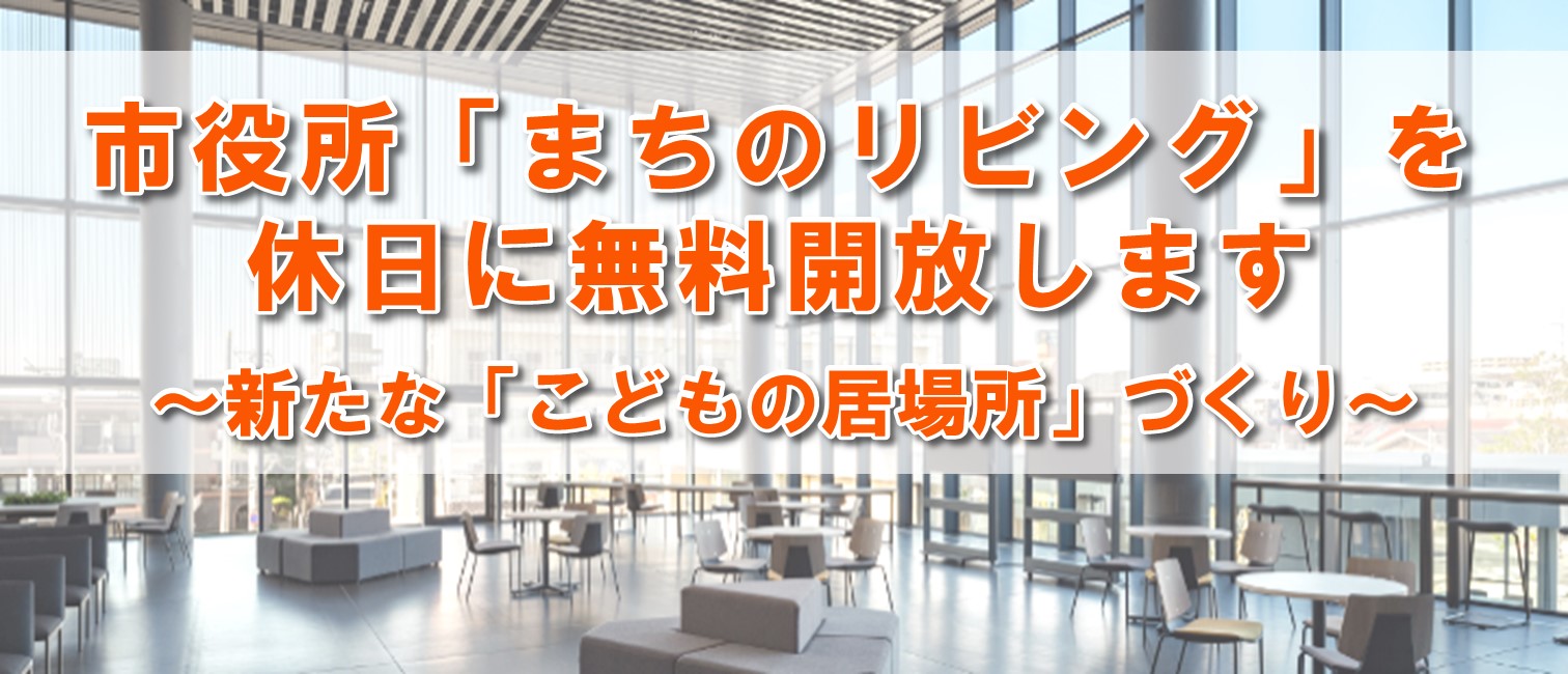市役所本庁舎2階「まちのリビング」を休日に無料開放します ～新たな「こどもの居場所」づくり～