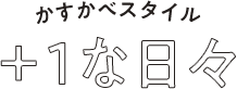 かすかべスタイル +1な日々